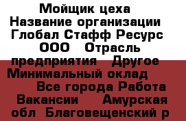 Мойщик цеха › Название организации ­ Глобал Стафф Ресурс, ООО › Отрасль предприятия ­ Другое › Минимальный оклад ­ 18 000 - Все города Работа » Вакансии   . Амурская обл.,Благовещенский р-н